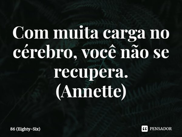 ⁠Com muita carga no cérebro, você não se recupera. (Annette)... Frase de 86 (Eighty-Six).