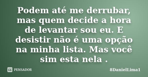 Podem até me derrubar, mas quem decide a hora de levantar sou eu. E desistir não é uma opção na minha lista. Mas você sim esta nela .... Frase de 8DanielLima1.