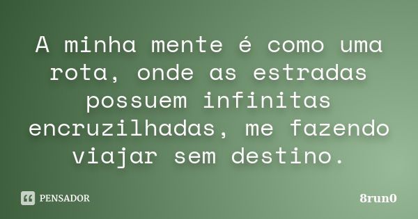 A minha mente é como uma rota, onde as estradas possuem infinitas encruzilhadas, me fazendo viajar sem destino.... Frase de 8run0.