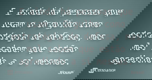 E ainda há pessoas que usam o Orgulho como estratégia de defesa, mas mal sabem que estão agredindo a si mesmas.... Frase de 8run0.
