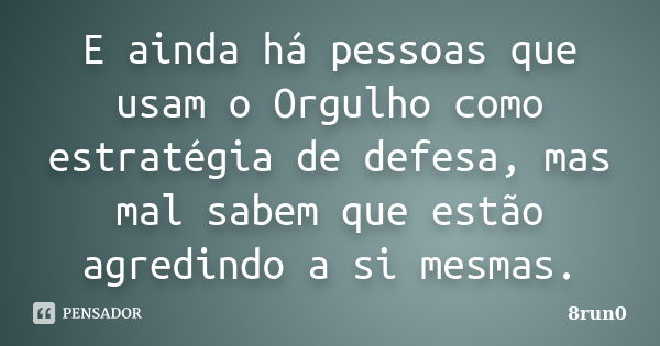 E ainda há pessoas que usam o Orgulho como estratégia de defesa, mas mal sabem que estão agredindo a si mesmas.... Frase de 8run0.