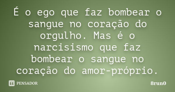 É o ego que faz bombear o sangue no coração do orgulho. Mas é o narcisismo que faz bombear o sangue no coração do amor-próprio.... Frase de 8run0.