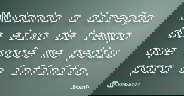 Mudando a direção do eixo de tempo que você me pediu para o infinito.... Frase de 8run0.