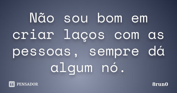 Não sou bom em criar laços com as pessoas, sempre dá algum nó.... Frase de 8run0.