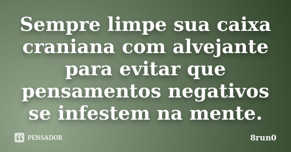 Sempre limpe sua caixa craniana com alvejante para evitar que pensamentos negativos se infestem na mente.... Frase de 8run0.