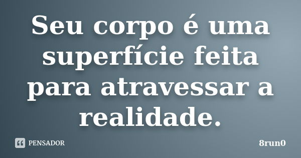 Seu corpo é uma superfície feita para atravessar a realidade.... Frase de 8run0.