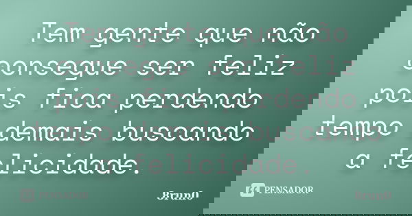 Tem gente que não consegue ser feliz pois fica perdendo tempo demais buscando a felicidade.... Frase de 8run0.