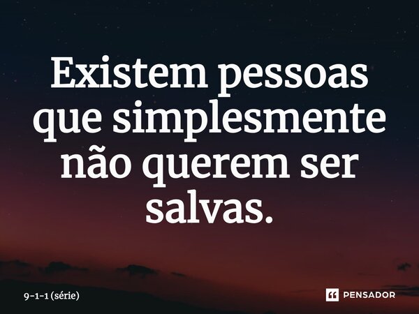 ⁠Existem pessoas que simplesmente não querem ser salvas.... Frase de 9-1-1 (série).