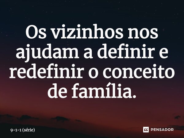 ⁠Os vizinhos nos ajudam a definir e redefinir o conceito de família.... Frase de 9-1-1 (série).