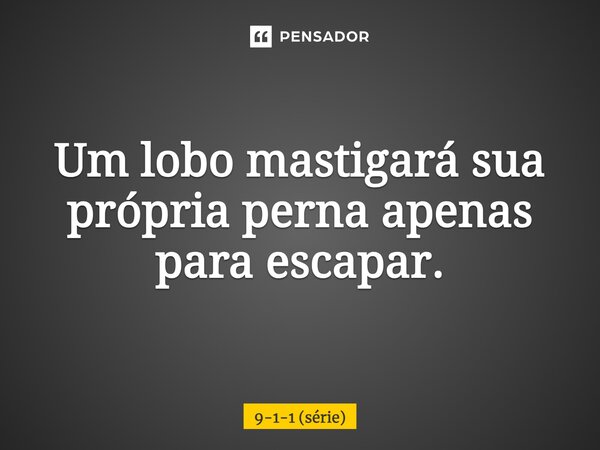 ⁠Um lobo mastigará sua própria perna apenas para escapar.... Frase de 9-1-1 (série).