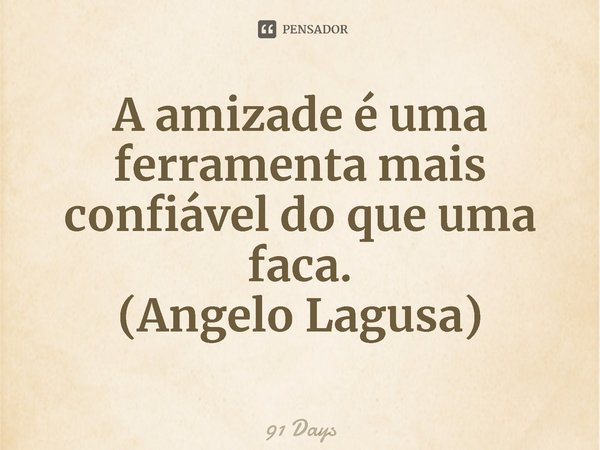 ⁠A amizade é uma ferramenta mais confiável do que uma faca.
(Angelo Lagusa)... Frase de 91 Days.