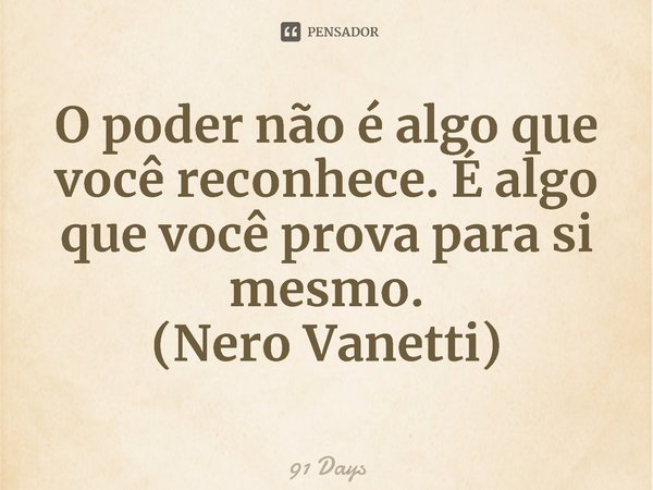 ⁠O poder não é algo que você reconhece. É algo que você prova para si mesmo.
(Nero Vanetti)... Frase de 91 Days.