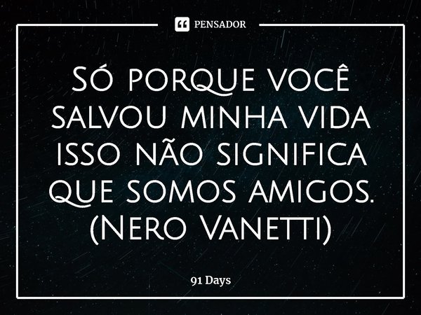 ⁠Só porque você salvou minha vida isso não significa que somos amigos.
(Nero Vanetti)... Frase de 91 Days.