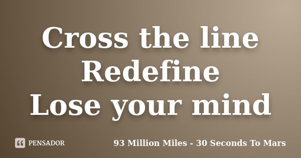 Cross the line Redefine Lose your mind... Frase de 93 Million Miles - 30 Seconds To Mars.