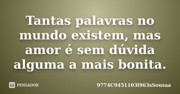 Tantas palavras no mundo existem, mas amor é sem dúvida alguma a mais bonita.... Frase de 9774C9451103l963sSousaa ' ™.