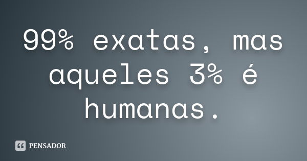 99% exatas, mas aqueles 3% é humanas.