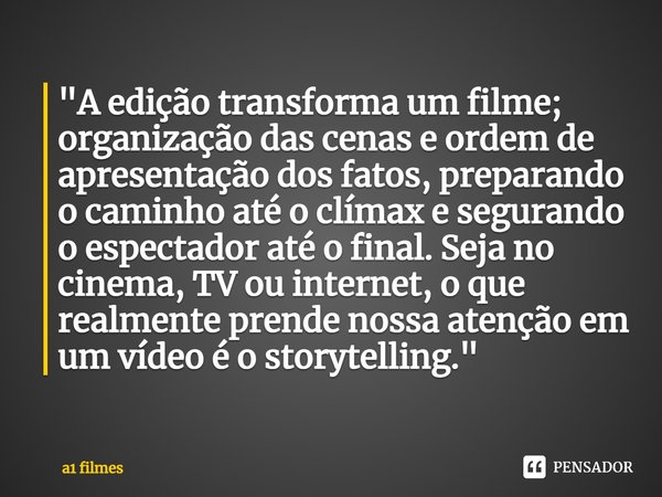 "⁠A edição transforma um filme; organização das cenas e ordem de apresentação dos fatos, preparando o caminho até o clímax e segurando o espectador até o f... Frase de a1 filmes.