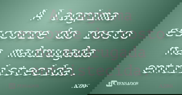 A lagrima escorre do rosto na madrugada entristecida.... Frase de A286.