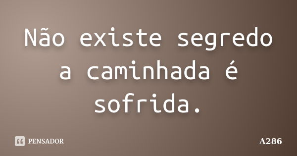 Não existe segredo a caminhada é sofrida.... Frase de A286.