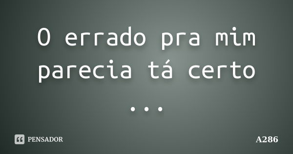 O errado pra mim parecia tá certo ...... Frase de A286.