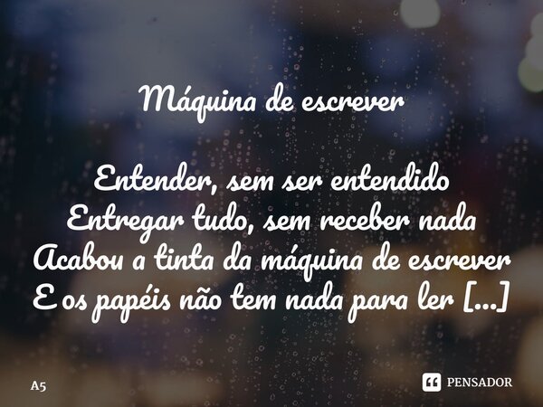 ⁠Máquina de escrever Entender, sem ser entendido Entregar tudo, sem receber nada Acabou a tinta da máquina de escrever E os papéis não tem nada para ler É um lo... Frase de A5passosdalua.