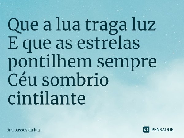 ⁠Que a lua traga luz
E que as estrelas pontilhem sempre
Céu sombrio cintilante... Frase de A 5 passos da lua.