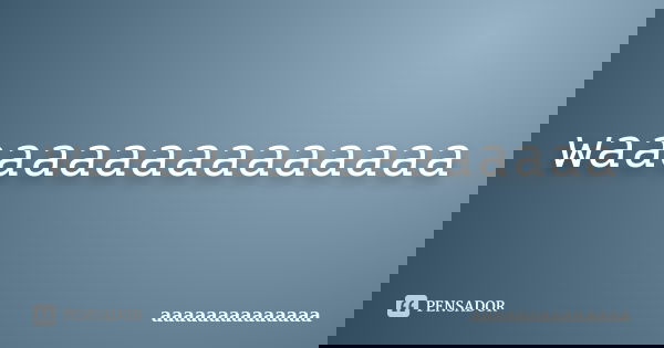 waaaaaaaaaaaaaaa... Frase de aaaaaaaaaaaaaa.