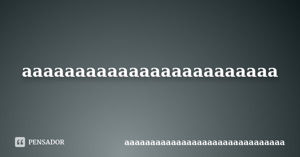 aaaaaaaaaaaaaaaaaaaaaaaa... Frase de aaaaaaaaaaaaaaaaaaaaaaaaaaaaaaa.