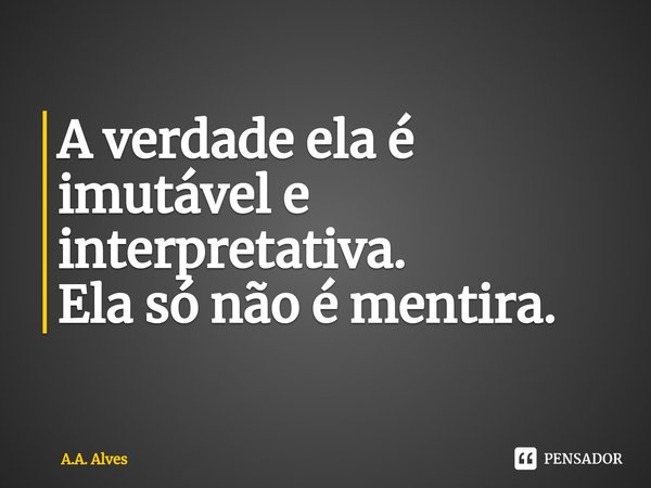 ⁠A verdade ela é imutável e interpretativa.
Ela só não é mentira.... Frase de A.A. Alves.
