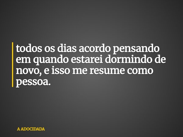 todos os dias acordo pensando em quando estarei dormindo de novo, e isso me resume como pessoa.... Frase de A ADOCIDADA.
