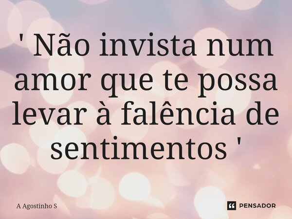 ⁠' Não invista num amor que te possa levar à falência de sentimentos '... Frase de A Agostinho S.