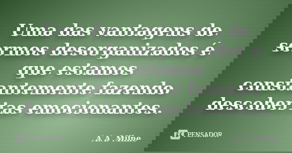 Uma das vantagens de sermos desorganizados é que estamos constantemente fazendo descobertas emocionantes.... Frase de A.A. Milne.