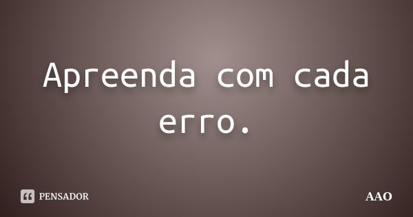 Apreenda com cada erro.... Frase de AAO.