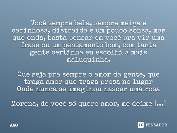 Você sempre bela, sempre meiga e carinhosa, distraída e um pouco sonsa, mas que onda, basta pensar em você pra vir uma frase ou um pensamento bom, com tanta gen... Frase de AAO.