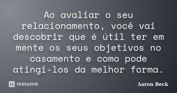 Ao avaliar o seu relacionamento, você... Aaron Beck - Pensador