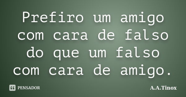 Prefiro um amigo com cara de falso do que um falso com cara de amigo.... Frase de A.A.Tinox.