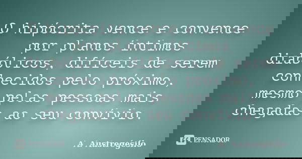 O hipócrita vence e convence por planos íntimos diabólicos, difíceis de serem conhecidos pelo próximo, mesmo pelas pessoas mais chegadas ao seu convívio.... Frase de A. Austregésilo.