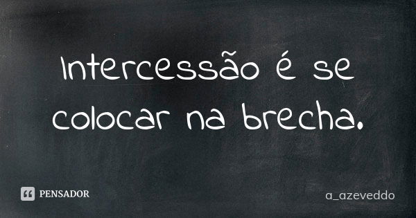 Intercessão é se colocar na brecha.... Frase de a_azeveddo.