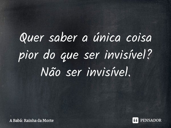 ⁠Quer saber a única coisa pior do que ser invisível? Não ser invisível.... Frase de A Babá: Rainha da Morte.