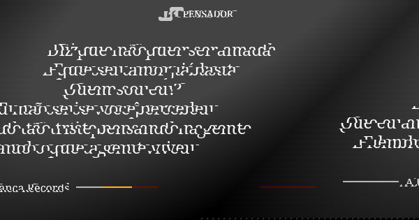 Diz que não quer ser amada E que seu amor já basta Quem sou eu? Eu não sei se você percebeu Que eu ando tão triste pensando na gente E lembrando o que a gente v... Frase de A Banca Records.
