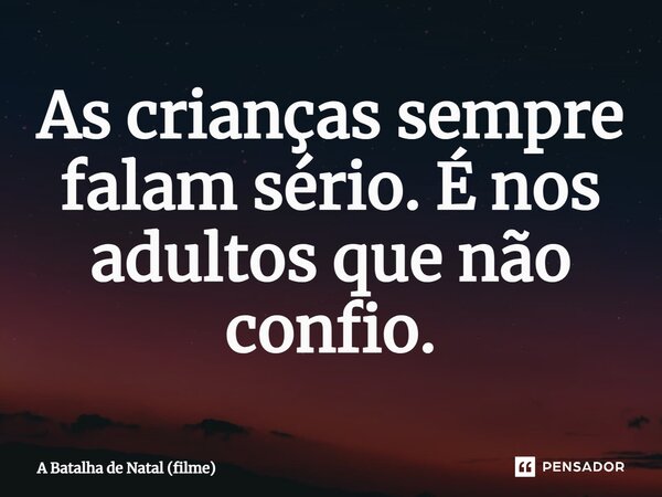 ⁠As crianças sempre falam sério. É nos adultos que não confio.... Frase de A Batalha de Natal (filme).