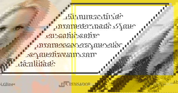 Eu nunca fui de prometer nada. O que eu sabia sobre promessas era que elas se quebravam com facilidade.... Frase de Abbi Glines.