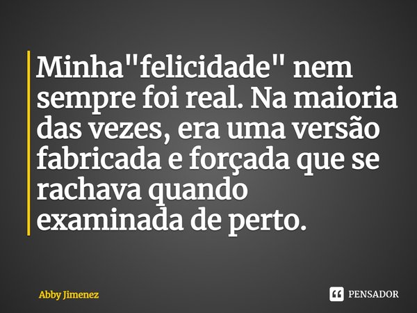 ⁠Minha "felicidade" nem sempre foi real. Na maioria das vezes, era uma versão fabricada e forçada que se rachava quando examinada de perto.... Frase de Abby Jimenez.