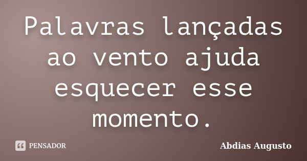 Palavras lançadas ao vento ajuda esquecer esse momento.... Frase de Abdias Augusto.