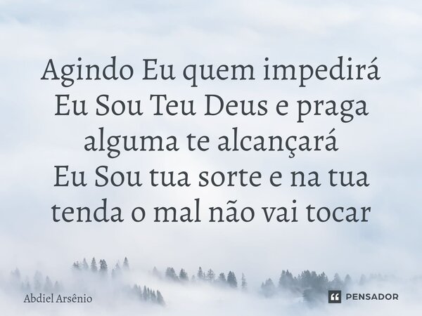 ⁠Agindo Eu quem impedirá Eu Sou Teu Deus e praga alguma te alcançará Eu Sou tua sorte e na tua tenda o mal não vai tocar... Frase de Abdiel Arsênio.