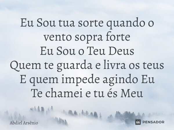 ⁠Eu Sou tua sorte quando o vento sopra forte Eu Sou o Teu Deus Quem te guarda e livra os teus E quem impede agindo Eu Te chamei e tu és Meu... Frase de Abdiel Arsênio.