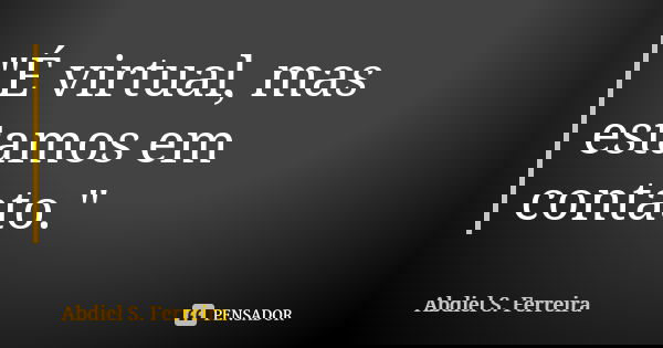 "É virtual, mas estamos em contato."... Frase de Abdiel S. Ferreira.