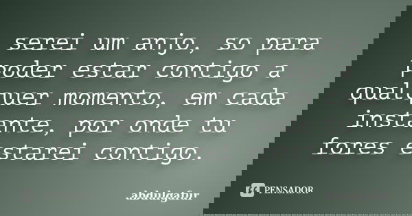 serei um anjo, so para poder estar contigo a qualquer momento, em cada instante, por onde tu fores estarei contigo.... Frase de abdulgafur.