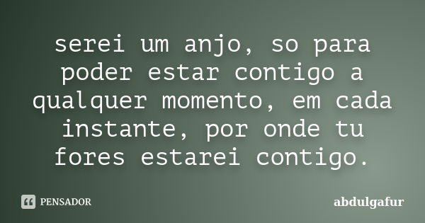 serei um anjo, so para poder estar contigo a qualquer momento, em cada instante, por onde tu fores estarei contigo.... Frase de abdulgafur.