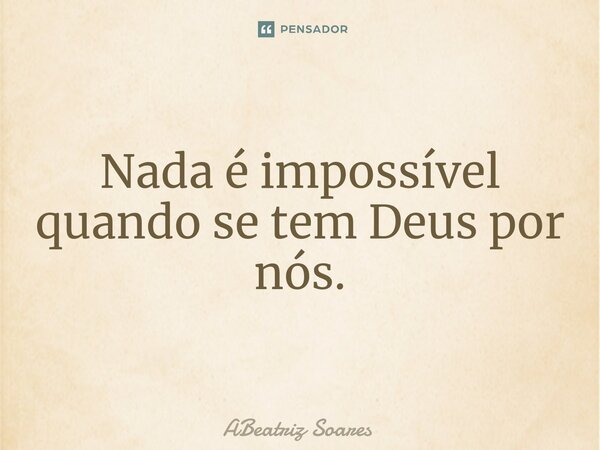 ⁠Nada é impossível quando se tem Deus por nós.... Frase de ABeatriz Soares.